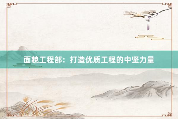 面貌工程部：打造优质工程的中坚力量