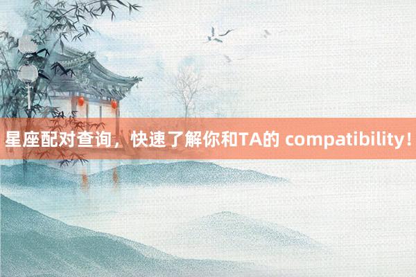 星座配对查询，快速了解你和TA的 compatibility！