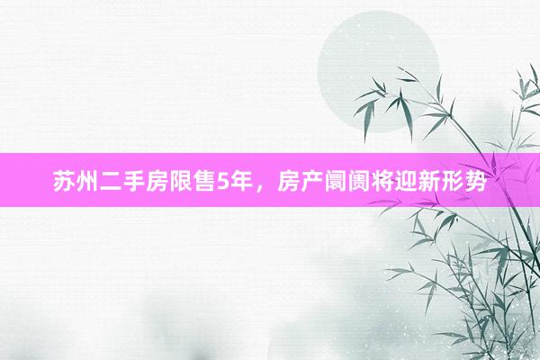 苏州二手房限售5年，房产阛阓将迎新形势