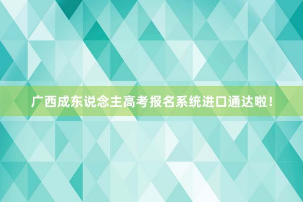 广西成东说念主高考报名系统进口通达啦！