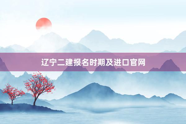 辽宁二建报名时期及进口官网