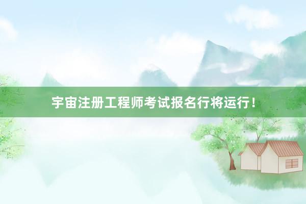 宇宙注册工程师考试报名行将运行！